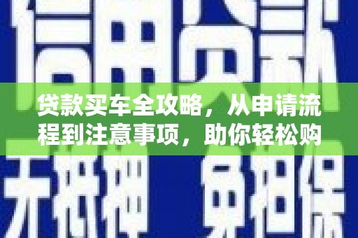 彭州贷款买车全攻略，从申请流程到注意事项，助你轻松购车