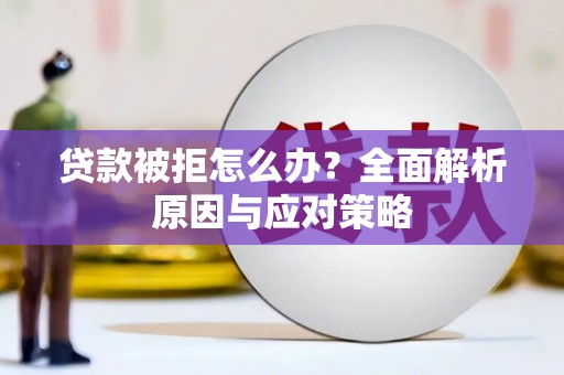 彭州贷款被拒怎么办？全面解析原因与应对策略