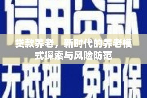 彭州贷款养老，新时代的养老模式探索与风险防范