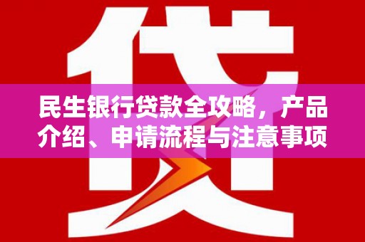 彭州民生银行贷款全攻略，产品介绍、申请流程与注意事项